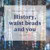History , Waist Beads and You!!