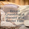 Bread crumbing: A Hansel and Gretel Tale