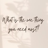 What is the one thing you need most?
