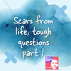 Scars from life, tough questions part 1
