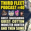 The 3rd Fleet Podcast #40 | Guests: Ragegaming & Cotton | All the Monster Hunters and then some!