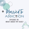 Episode 39: What About My Kids?
