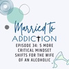 Episode 34: 5 More Critical Mindset Shifts for the Wife of an Alcoholic