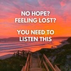 NO HOPE? FEELING LOST? - YOU NEED TO LISTEN THIS