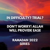 IN DIFFICULTY? TRIAL? DON'T WORRY! ALLAH WILL PROVIDE EASE (RAMADAN 2022)