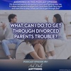 Episode 91 – What Can I Do To Get Through Divorced Parents Trouble?