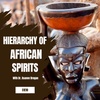 Hierarchy of African Spirits: Your Higher Self, Ancestors, Spirit Guides, Deities, & the Most High