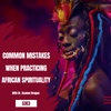 Mistakes New Devotees Make When Practicing African Spirituality