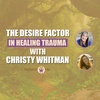 The Desire Factor in Healing Trauma with Christy Whitman