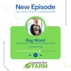 Episode 96 - Ray Wood - Launch Your Farm - How to grow and build an outrageously successful pipeline of leads listings and sales!