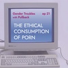 Gender Troubles x Pullback: The Ethical Consumption of Porn