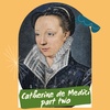 #23 - Catherine de Medici, Part 2