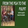 FROM THE PGA TO THE PULPIT WITH GUEST RALPH HOWE S:1 Ep:24