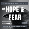 Season 4; Episode 10 (70) - ON HOPE &amp; FEAR - Stoicism For a Better Life Podcast
