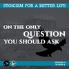 Season 4; Episode 17 (77) - ON THE ONLY QUESTION YOU SHOULD ASK - Stoicism For a Better Life Podcast