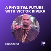E30 - A Phygital Future With Victor Rivera