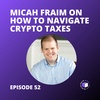 E52 - Micah Fraim On How To Navigate Crypto Taxes