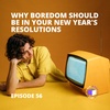 E56 - QuickPod | Why Boredom Should Be In Your New Year's Resolutions