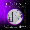 S4 EP11 Let's Create Let's Talk Photography News - Go get wet! Support each others creativity