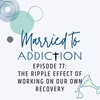 Episode 77: The Ripple Effect of Working on Our Own Recovery
