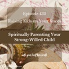 Spiritually Parenting Your Strong-Willed Child