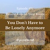 You Don't Have to Be Lonely Anymore