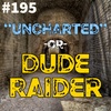 #195 - "Uncharted" -or Dude Raider