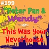 #199 - "Peter Pan & Wendy" -or- This Was Your Neverhouse