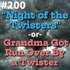 #200 - "Night of the Twisters" -or- Grandma Got Run Over By a Twister