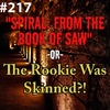 #217 - "Spiral: From the Book of Saw" -or- The Rookie Was Skinned?!