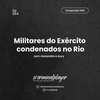 Ep. 054 Militares do Exército condenados no Rio