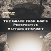 "The Grave From God's Perspective" - Matthew 27:57-28:7 (Resurrection Sunday, April 9, 2023)