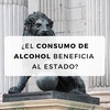 #22 ¿El consumo de alcohol beneficia al Estado?