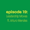 Episode 19: Leadership Moves ft. Arturo Mendes