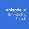 Episode 6: Reevaluating Enough