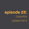 Episode 23: Quarantine Updates Part III