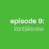 Episode 9: Rant &amp; Review