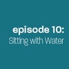 Episode 10: Sitting with Water
