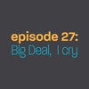 Episode 27: Big Deal, I Cry