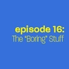 Episode 16: The "Boring" Stuff