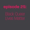 Episode 25: Black Queer Lives Matter