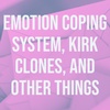 Emotion Coping System, Kirk Clones, and Other Things