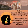Listen Up Adults! - We’ve got something to say! (A story about my transition to the gender I was supposed to be)