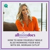 How to Mom Yourself While Also Momming Your Kids with Dr. Morgan Cutlip
