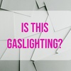 Is This Gaslighting? (2021 Rerun)