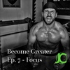 Become Greater Ep. 7 - Focus