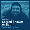 44 Practice: Sacred Shower or Bath -- Eroc Arroyo-Montano