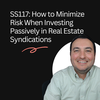 SS117: How to Minimize Risk When Investing Passively in Real Estate Syndications