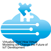 Virtualize This! How Virtual Modeling will Change the Future of IoT Development