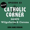 Evie's Catholic Corner - Saints: Wilgefortis and Corona